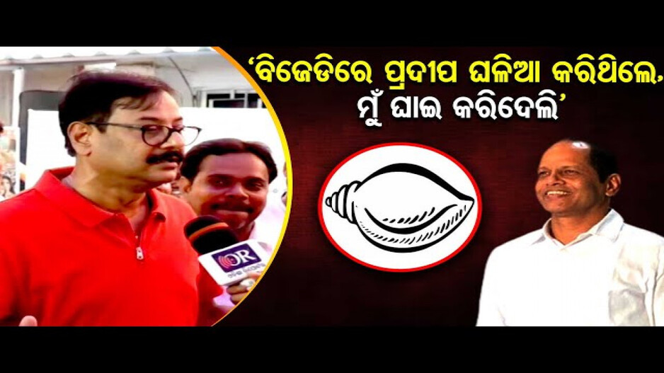 'ବିଜେଡିରେ ପ୍ରଦୀପ ଘଳିଆ କରିଥିଲେ, ମୁଁ ଘାଇ କରିଦେଲି'