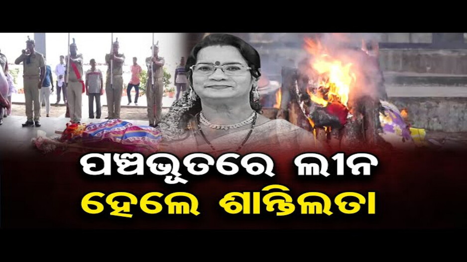 ପଞ୍ଚଭୂତରେ ଲୀନ ହେଲେ ଶାନ୍ତିଲତା, ରାଷ୍ଟ୍ରୀୟ ମର୍ଯ୍ୟାଦା ସହ ହେଲା ଶେଷକୃତ୍ୟ