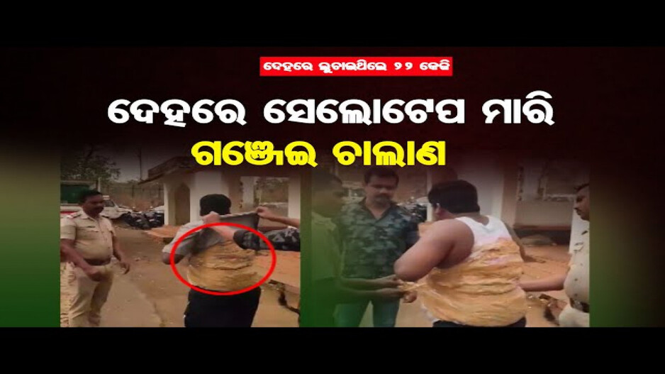 ଦେହରେ ସେଲୋ ଟେପ ମାରି ଗଞ୍ଜେଇ ଚାଲାଣ