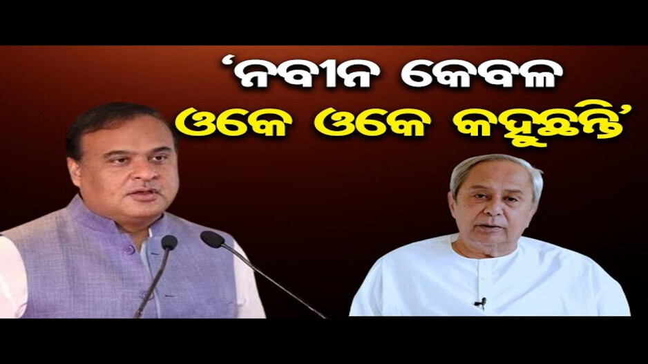 ନବୀନ କେବଳ ଓକେ ଓକେ କୁହନ୍ତି: ଆସାମ ମୁଖ୍ୟମନ୍ତ୍ରୀ