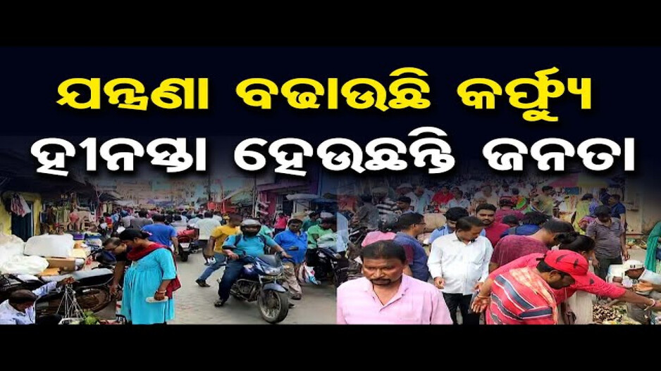 ଯନ୍ତ୍ରଣା ବଢାଉଛି କର୍ଫ୍ୟୁ, ହୀନସ୍ତା ହେଉଛନ୍ତି ଜନତା