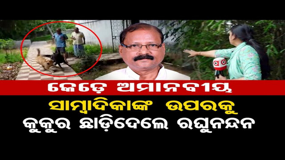 ସାମ୍ବାଦିକାଙ୍କ ଉପରକୁ କୁକୁର ଛାଡ଼ିଦେଲେ ପୂର୍ବତନ ମନ୍ତ୍ରୀ ରଘୁନନ୍ଦନ ଦାସ !