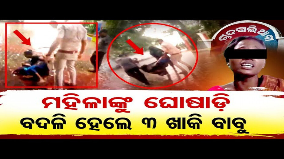 ମହିଳାଙ୍କୁ ଘୋଷାଡ଼ି ନେବା ଘଟଣା; ୩ ପୁଲିସଙ୍କ ବଦଳି