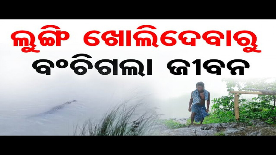 ଲୁଙ୍ଗି ଖୋଲିଦେବାରୁ ବଂଚିଗଲା ଜୀବନ