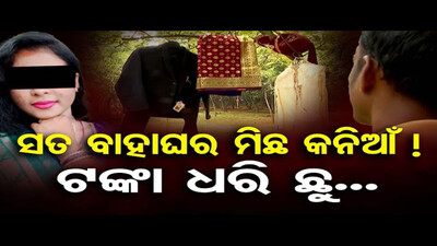 ସତ ବାହାର ମିଛ କନିଆଁ, ଟଙ୍କା ଧରି ଛୁ   | Odisha Reporter