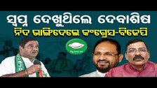 ସ୍ବପ୍ନ ଦେଖୁଥିଲେ ଦେବାଶିଷ, ନିଦ ଭାଙ୍ଗିଦେଲେ Congress-BJP || Debasish Samantray || Odisha Reporter